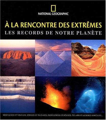 A la rencontre des extrêmes : les records de notre planète : montagnes et volcans, séismes et tsunamis, inondations et déserts, éclairs et aurores boréales...