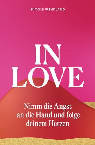 In Love: Nimm die Angst an die Hand und folge deinem Herzen