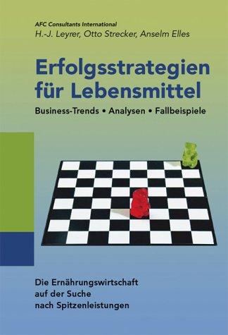 Erfolgsstrategien für Lebensmittel. Business-Trends, Analysen, Fallbeispiele. Die Ernährungswirtschaft auf der Suche nach Spitzenleistungen.