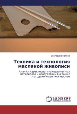 Tekhnika i tekhnologiya maslyanoy zhivopisi: Analiz, kharakteristika sovremennykh materialov i oborudovaniya, a takzhe metodiki zhivopisi maslom: ... a takzhe metodiki zhiwopisi maslom