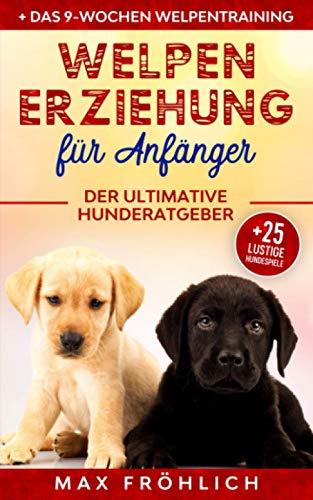 Welpenerziehung für Anfänger: Der ultimative Hunderatgeber. Wie Sie Ihren Junghund richtig erziehen und trainieren: mit praxisnahem Hundecoaching & 25 lustigen Hundespielen zum treuen Wegbegleiter