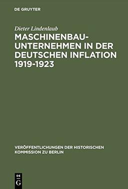 Maschinenbauunternehmen in der Deutschen Inflation 1919-1923: Unternehmenshistorische Untersuchungen zu einigen Inflationstheorien (Veröffentlichungen der Historischen Kommission zu Berlin, Band 61)