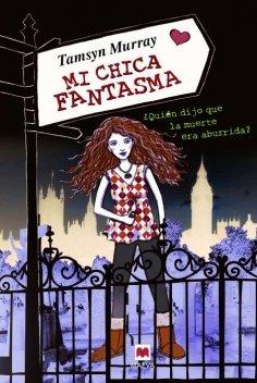 Mi chica fantasma : ¿quién dijo que la muerte era aburrida? (Maeva Young)