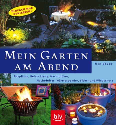 Mein Garten am Abend: Einfach nur genießen! Beleuchtung, Nachtblüher, Nachtdufter, Wärmespender, Sicht- und Windschutz