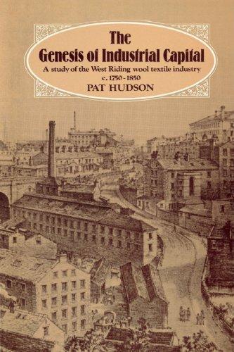 The Genesis of Industrial Capital: A Study of the West Riding Wool Textile Industry, c.1750-1850: A Study of West Riding Wool Textile Industry, C.1750-1850