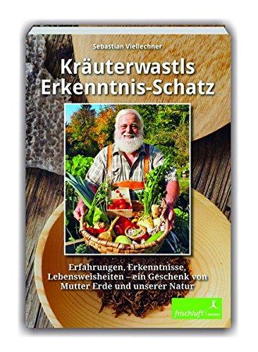 Kräuterwastls Erkenntnis-Schatz: Erfahrungen, Erkenntnisse, Lebensweisheiten – ein Geschenk von Mutter Erde und unserer NaturMit 21 Rezepten & Herbarium