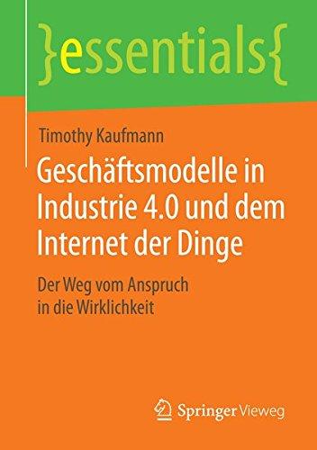 Geschäftsmodelle in Industrie 4.0 und dem Internet der Dinge: Der Weg vom Anspruch in die Wirklichkeit (essentials)