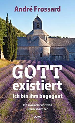 Gott existiert: Ich bin ihm begegnet