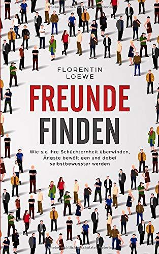 Freunde finden - Wie sie ihre Schüchternheit überwinden, Ängste bewältigen und dabei selbstbewusster werden