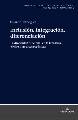 Inclusión, integración, diferenciación: La diversidad funcional en la literatura, el cine y las artes escénicas (Images of Disability. Literature, ... escénicas, visuales y virtuales, Band 2)