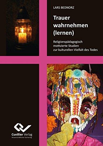 Trauer wahrnehmen (lernen): Religionspädagogisch motivierte Studien zur kulturellen Vielfalt des Todes