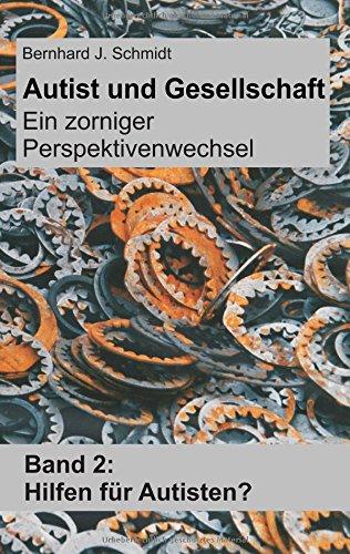 Autist und Gesellschaft - Ein zorniger Perspektivenwechsel: Band 2: Hilfen für Autisten?