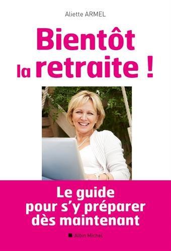 Bientôt la retraite ! : le guide pour s'y préparer dès maintenant