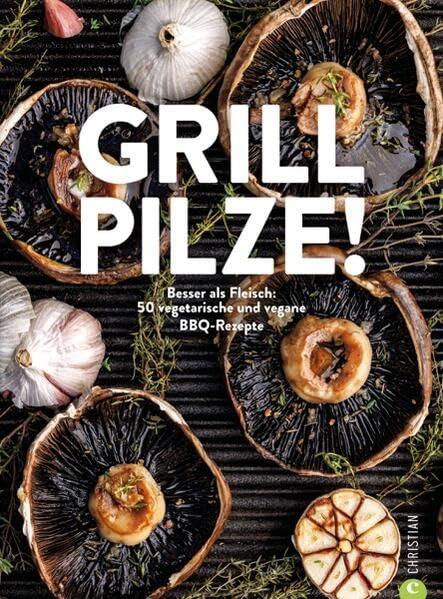 Kochbuch – Grill Pilze: 50 vegetarische und vegane BBQ Rezepte. Lecker kochen mit Pilzen.