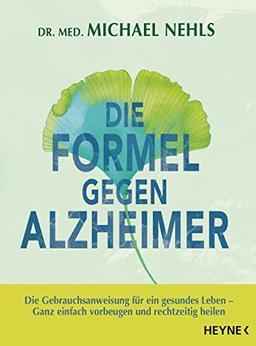 Die Formel gegen Alzheimer: Die Gebrauchsanweisung für ein gesundes Leben - Ganz einfach vorbeugen und rechtzeitig heilen