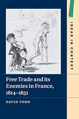 Free Trade and its Enemies in France, 1814–1851 (Ideas in Context, Band 112)