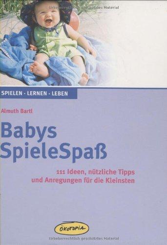 Babys SpieleSpaß: 111 Ideen, nützliche Tipps und Anregungen für die Kleinsten