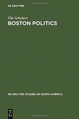 Boston Politics: The Creativity of Power (de Gruyter Studies on North America, Band 4)