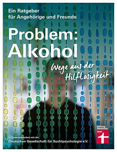 Problem: Alkohol: Wege aus der Hilflosigkeit (Ein Ratgeber für Angehörige und Freunde)