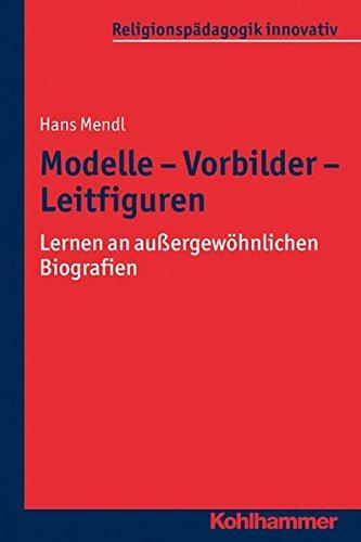 Modelle - Vorbilder - Leitfiguren: Lernen an außergewöhnlichen Biografien (Religionspädagogik innovativ)