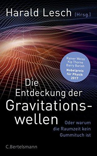 Die Entdeckung der Gravitationswellen: Oder warum die Raumzeit kein Gummituch ist