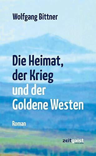 Die Heimat, der Krieg und der Goldene Westen: Ein deutsches Lebensbild