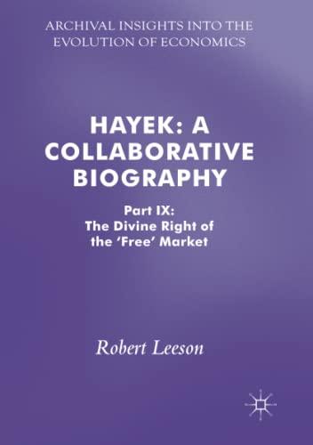 Hayek: A Collaborative Biography: Part IX: The Divine Right of the 'Free' Market (Archival Insights into the Evolution of Economics, Band 9)