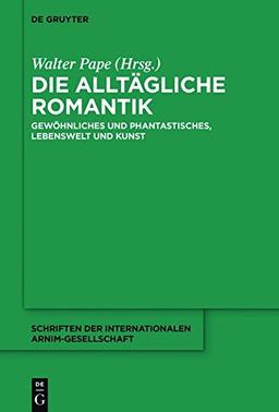 Die alltägliche Romantik: Gewöhnliches und Phantastisches, Lebenswelt und Kunst (Schriften der Internationalen Arnim-Gesellschaft, Band 11)