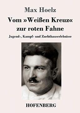 Vom »Weißen Kreuz« zur roten Fahne: Jugend-, Kampf- und Zuchthauserlebnisse