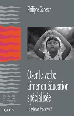 La relation éducative. Vol. 2. Oser le verbe aimer en éducation spécialisée