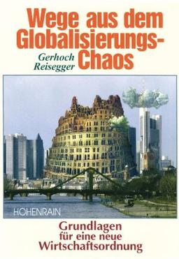 Wege aus dem Globalisierungschaos: Grundlagen für eine neue Wirtschaftsordnung