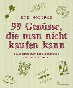 99 Genüsse, die man nicht kaufen kann - Selbstgemachte Köstlichkeiten aus Natur & Garten