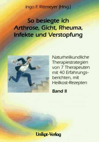 So besiegte ich Arthrose, Gicht, Rheuma, Infekte und Verstopfung. Band II. Naturheilkundliche Therapieanleitungen von 7 Therapeuten mit 40 Berichten über Heilerfahrungen und mit Heilkost-Rezepten