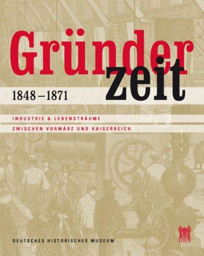 Gründerzeit. 1848-1871: Industrie & Lebensträume zwischen Vormärz und Kaiserreich