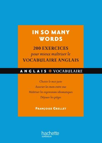 In so many words : 200 exercices pour mieux maîtriser le vocabulaire anglais : choisir le mot juste, associer les mots entre eux, maîtriser les expressions idiomatiques, déjouer les pièges