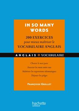 In so many words : 200 exercices pour mieux maîtriser le vocabulaire anglais : choisir le mot juste, associer les mots entre eux, maîtriser les expressions idiomatiques, déjouer les pièges