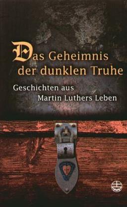 Das Geheimnis der dunklen Truhe: Geschichten aus Martin Luthers Leben