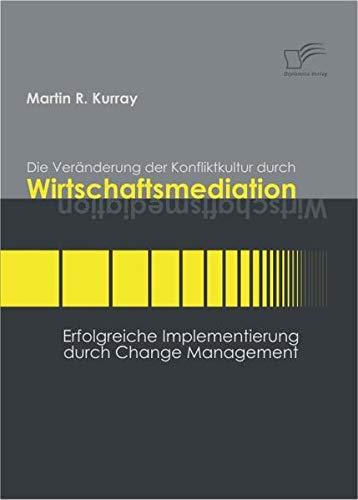 Die Veränderung der Konfliktkultur durch Wirtschaftsmediation. Erfolgreiche Implementierung durch Change Management