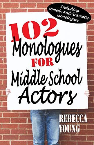 102 Monologues for Middle School Actors: Including Comedy and Dramatic Monologues