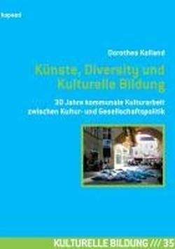 Künste, Diversity und Kulturelle Bildung: 30 Jahre kommunale Kulturarbeit zwischen Kultur- und Gesellschaftspolitik - Reflexionen, Erfahrungen und Konzepte