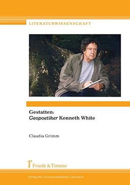 Gestatten: „Geopoetiker“ Kenneth White (Literaturwissenschaft, Band 72)