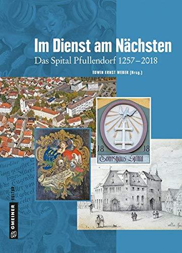 Im Dienst am Nächsten: Das Spital Pfullendorf 1257-2018 (Regionalgeschichte im GMEINER-Verlag)