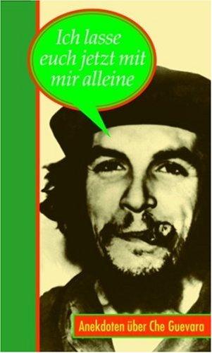 Ich lasse euch jetzt mit mir alleine: Anekdoten über Che Guevara