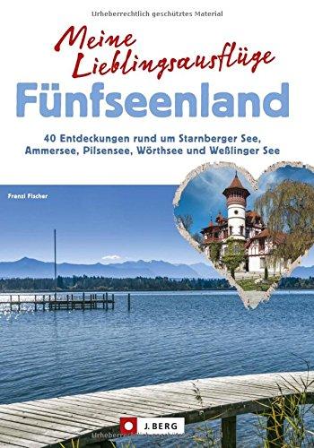 Meine Lieblingsausflüge Fünfseenland: 40 Entdeckungen rund um Starnberger See, Ammersee, Pilsensee, Wörthsee und Wesslinger See