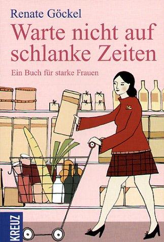 Warte nicht auf schlanke Zeiten. Ein Buch für starke Frauen