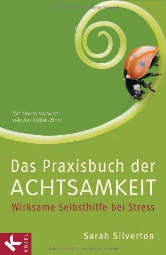 Das Praxisbuch der Achtsamkeit: Wirksame Selbsthilfe bei Stress Mit gezielten Anleitungen bei Krankheit, Angst und Depression Mit einem Vorwort von Jon Kabat-Zinn