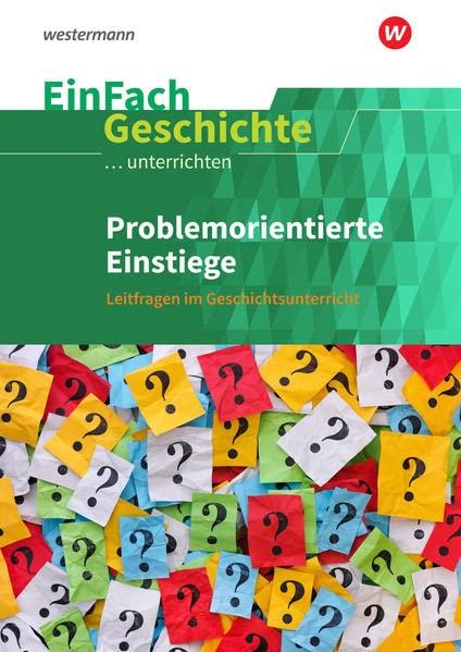 EinFach Geschichte ...unterrichten: Problemorientierte Einstiege: Leitfragen im Geschichtsunterricht