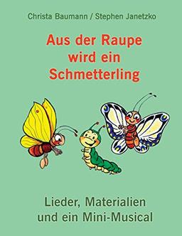 Aus der Raupe wird ein Schmetterling: Lieder, Materialien und ein Mini-Musical