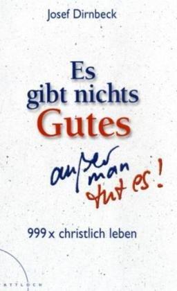 Es gibt nichts Gutes, außer man tut es!: 999 x christlich leben