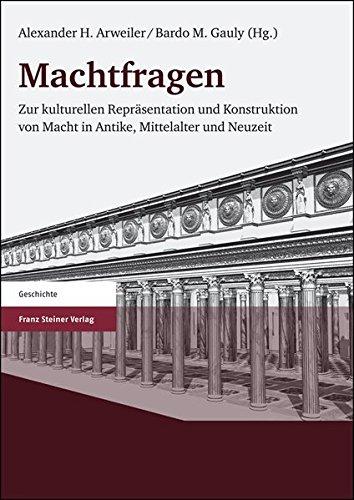 Machtfragen: Zur kulturellen Repräsentation und Konstruktion von Macht in Antike, Mittelalter und Neuzeit (Geschichte (Franz Steiner Verlag))